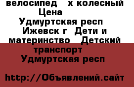 велосипед 3-х колесный › Цена ­ 1 200 - Удмуртская респ., Ижевск г. Дети и материнство » Детский транспорт   . Удмуртская респ.